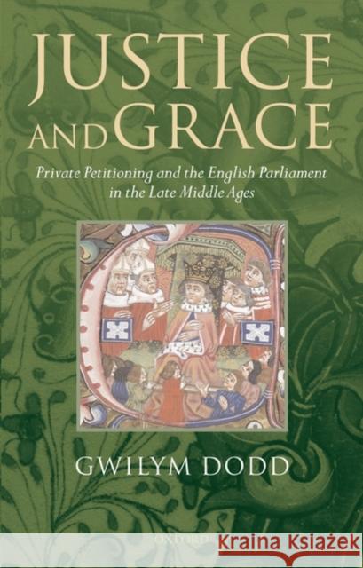 Justice and Grace: Private Petitioning and the English Parliament in the Late Middle Ages Dodd, Gwilym 9780199202805 OXFORD UNIVERSITY PRESS - książka