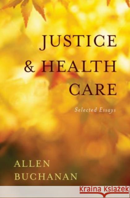 Justice and Health Care: Selected Essays Buchanan, Allen 9780195394061 Oxford University Press, USA - książka