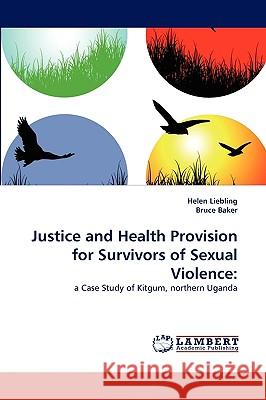 Justice and Health Provision for Survivors of Sexual Violence Helen Liebling, Bruce Baker (Coventry University, UK) 9783838360744 LAP Lambert Academic Publishing - książka