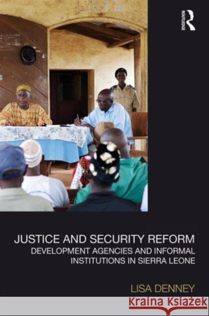 Justice and Security Reform: Development Agencies and Informal Institutions in Sierra Leone Lisa Denney 9781138121669 Routledge - książka