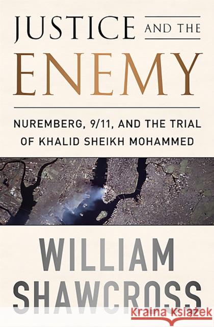 Justice and the Enemy: Nuremberg, 9/11, and the Trial of Khalid Sheikh Mohammed Shawcross, William 9781610392181 PublicAffairs - książka