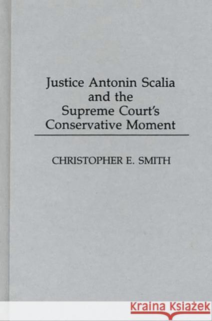 Justice Antonin Scalia and the Supreme Court's Conservative Moment Christopher E. Smith 9780275947057 Praeger Publishers - książka