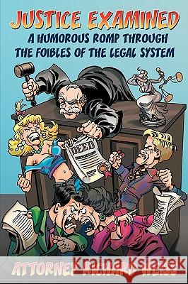 Justice Examined: A Humorous Romp Through the Foibles of the Legal System Weiss, Attorney Richard 9781434391513 Authorhouse - książka