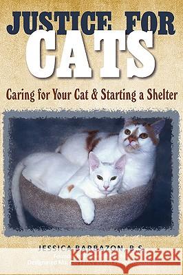 Justice For Cats: Caring for Your Cat & Starting a Shelter Barbazon, B. S. Jessica 9780595524808 iUniverse.com - książka