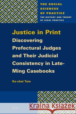 Justice in Print: Discovering Prefectural Judges and Their Judicial Consistency in Late-Ming Casebooks Ka-Chai Tam 9789004442764 Brill - książka