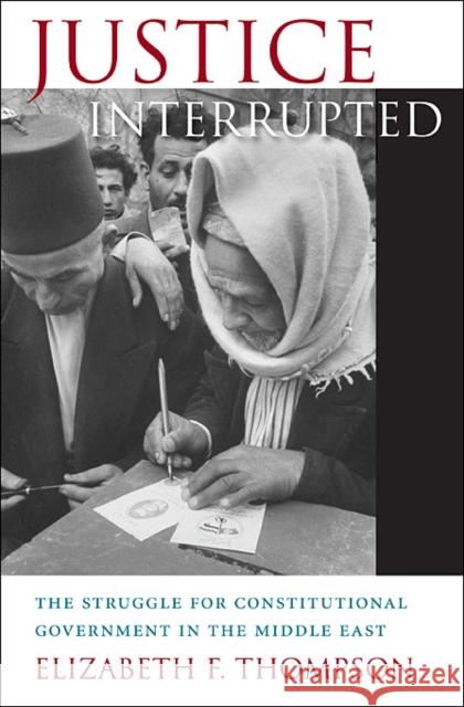 Justice Interrupted: The Struggle for Constitutional Government in the Middle East Thompson, Elizabeth F. 9780674073135  - książka