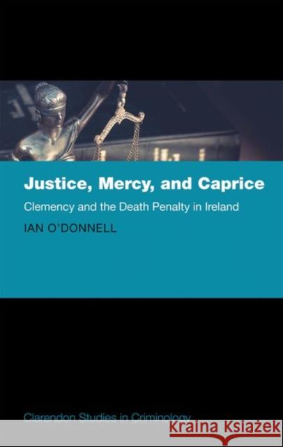 Justice, Mercy, and Caprice: Clemency and the Death Penalty in Ireland Ian O'Donnell 9780198798477 Oxford University Press, USA - książka