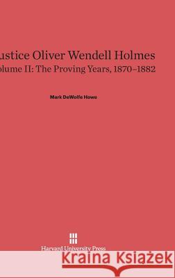 Justice Oliver Wendell Holmes, Volume II, The Proving Years, 1870-1882 Mark DeWolfe Howe 9780674182813 Harvard University Press - książka