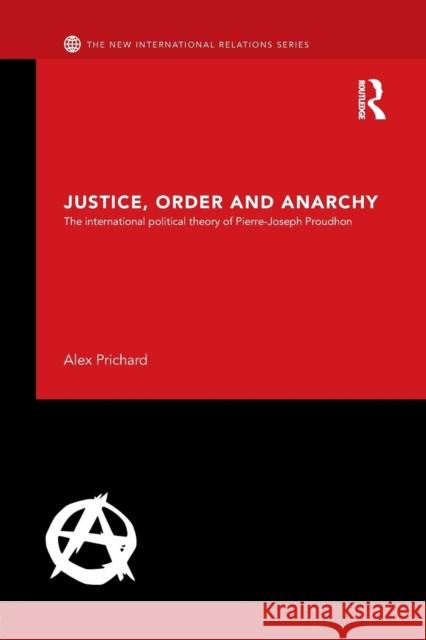 Justice, Order and Anarchy: The International Political Theory of Pierre-Joseph Proudhon Alex Prichard 9781138890503 Routledge - książka