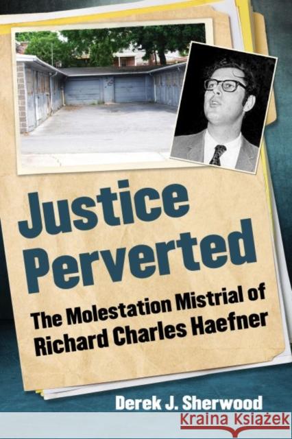 Justice Perverted: The Molestation Mistrial of Richard Charles Haefner Derek J. Sherwood 9781476675183 Exposit Books - książka