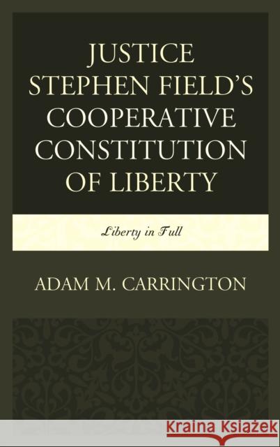 Justice Stephen Field's Cooperative Constitution of Liberty: Liberty in Full Adam M. Carrington 9781498554435 Lexington Books - książka