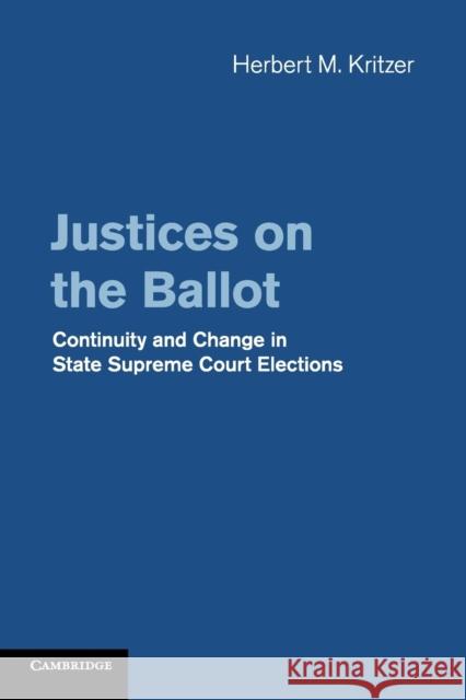 Justices on the Ballot: Continuity and Change in State Supreme Court Elections Herbert M. Kritzer 9781107462991 Cambridge University Press - książka