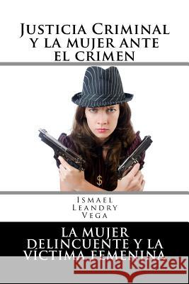 Justicia criminal y la mujer ante el crimen: La mujer delincuente y la víctima femenina Leandry-Vega, Ismael 9781542753289 Createspace Independent Publishing Platform - książka