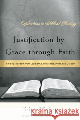 Justification by Grace Through Faith: Finding Freedom from Legalism, Lawlessness, Pride, and Despair Brian Vickers 9781596380509 P & R Publishing - książka