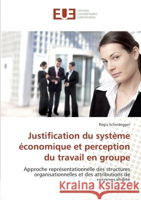 Justification du système économique et perception du travail en groupe : Approche représentationnelle des structures organisationnelles et des attributions de responsabilité Scheidegger, Régis 9786131507687 Éditions universitaires européennes - książka