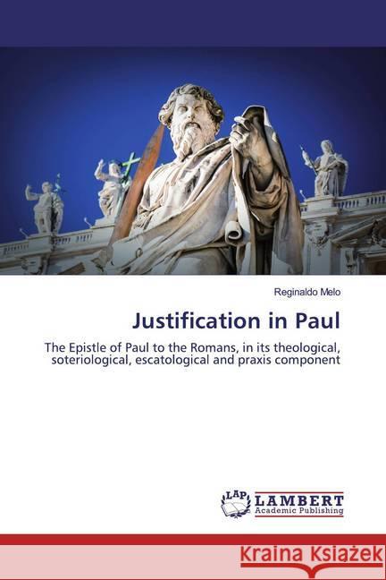 Justification in Paul : The Epistle of Paul to the Romans, in its theological, soteriological, escatological and praxis component Melo, Reginaldo 9786139942664 LAP Lambert Academic Publishing - książka