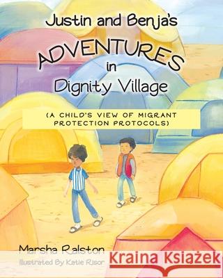 Justin and Benja's Adventures in Dignity Village: A Child's View of Migrant Protection Protocols Marsha Ralston 9781098073657 Christian Faith - książka