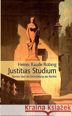 Justitias Studium: Roman über die Entwicklung des Rechts Raude Roberg, Heiner 9783833476419 Bod - książka