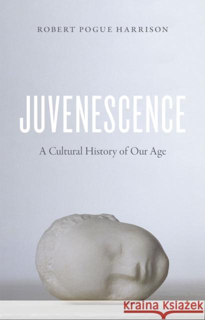 Juvenescence: A Cultural History of Our Age Robert Pogue Harrison 9780226171999 University of Chicago Press - książka