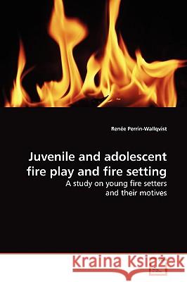 Juvenile and adolescent fire play and fire setting Perrin-Wallqvist, Renée 9783836485326 VDM Verlag - książka