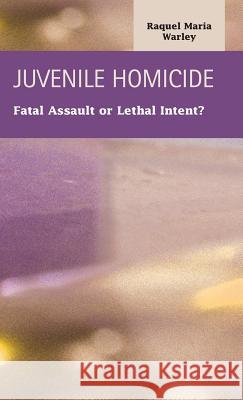Juvenile Homocide: Fatal Assault or Lethal Intent? Warley, Raquel Maria 9781593324803 LFB Scholarly Publishing - książka