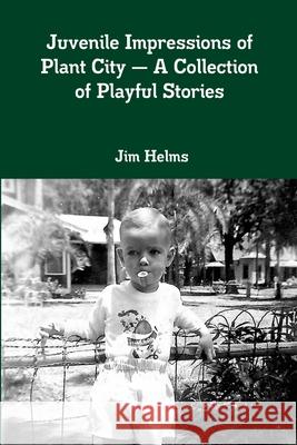 Juvenile Impressions of Plant City - A Collection of Playful Stories Jim Helms 9780359998081 Lulu.com - książka