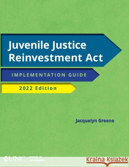 Juvenile Justice Reinvestment ACT: Implementation Guide, 2022 Edition Jacquelyn Greene 9781642380484 Unc School of Government - książka