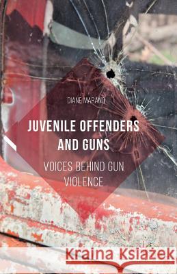 Juvenile Offenders and Guns: Voices Behind Gun Violence Marano, Diane 9781349564545 Palgrave MacMillan - książka