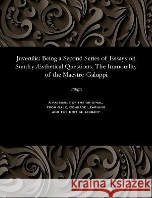 Juvenilia: Being a Second Series of Essays on Sundry Æsthetical Questions: The Immorality of the Maestro Galuppi Lee, Vernon 9781535806305 Gale and the British Library - książka