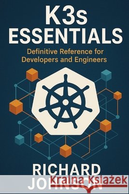 K3s Essentials: Definitive Reference for Developers and Engineers Johnson, Richard 9798896652113 Nobletrex Press - książka