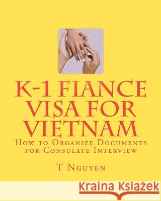 K-1 Fiance Visa for Vietnam: How to Organize Documents for Consulate Interview T. Nguyen 9781453871362 Createspace - książka