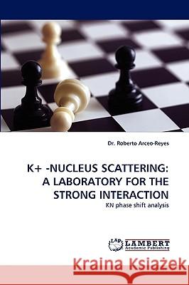 K+ -Nucleus Scattering: A Laboratory for the Strong Interaction Arceo-Reyes, Roberto 9783838385105 LAP Lambert Academic Publishing AG & Co KG - książka