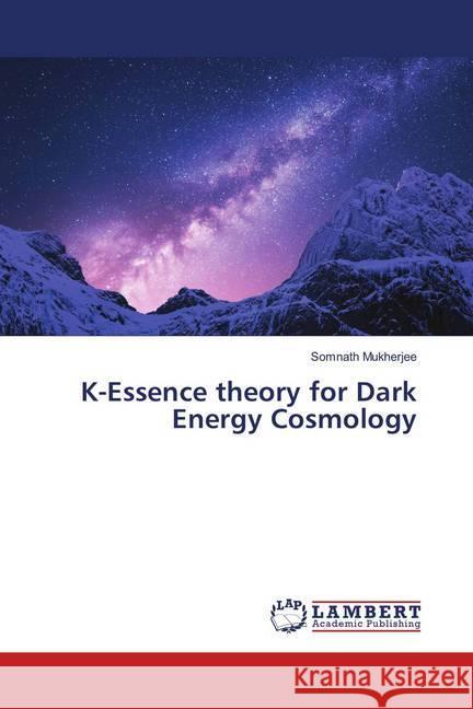 K-Essence theory for Dark Energy Cosmology Mukherjee, Somnath 9786139920686 LAP Lambert Academic Publishing - książka