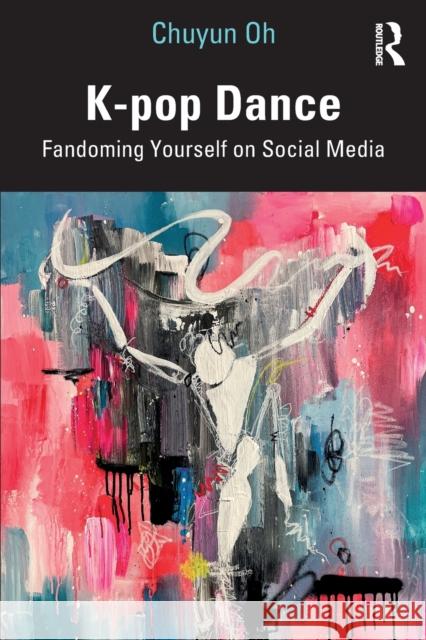 K-pop Dance: Fandoming Yourself on Social Media Oh, Chuyun 9781032079394 Routledge - książka