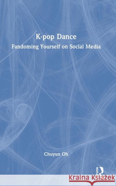 K-pop Dance: Fandoming Yourself on Social Media Oh, Chuyun 9781032079424 Routledge - książka