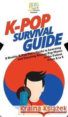 K-Pop Survival Guide: A Rookie K-Pop Fan's Guide to Learning and Enjoying Korean Pop Music to the Fullest From A to Z Howexpert, Hayley Marland 9781950864799 Howexpert - książka