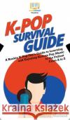 K-Pop Survival Guide: A Rookie K-Pop Fan's Guide to Learning and Enjoying Korean Pop Music to the Fullest From A to Z Howexpert, Hayley Marland 9781950864799 Howexpert