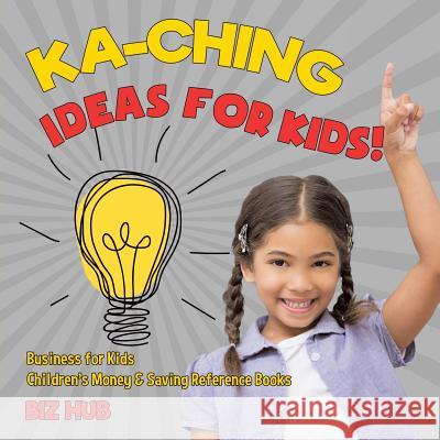 Ka-Ching Ideas for Kids! Business for Kids Children's Money & Saving Reference Books Biz Hub 9781541917071 Biz Hub - książka