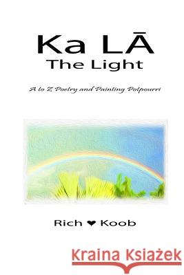 Ka LA - The Light: A to Z Poetry and Painting Potpourri Koob, Richard 9781541312661 Createspace Independent Publishing Platform - książka