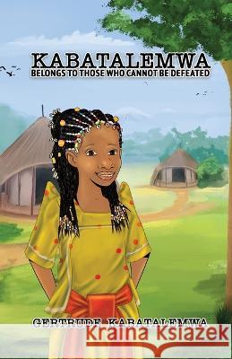 Kabatalemwa: Belongs to Those Who Cannot be Defeated Gertrude Kabatalemwa Teresa Skinner 9781955759182 Teresa Skinner - książka