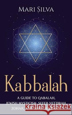 Kabbalah: A Guide to Qabalah, Jewish Mysticism, Sefer Yetzirah, Zohar, and Sefer Ha-Bahir Mari Silva 9781638180814 Primasta - książka