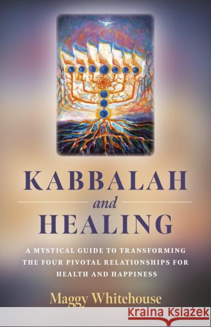 Kabbalah and Healing: A Mystical Guide to Transforming the Four Pivotal Relationships for Health and Happiness. Maggy Whitehouse 9781789040692 John Hunt Publishing - książka