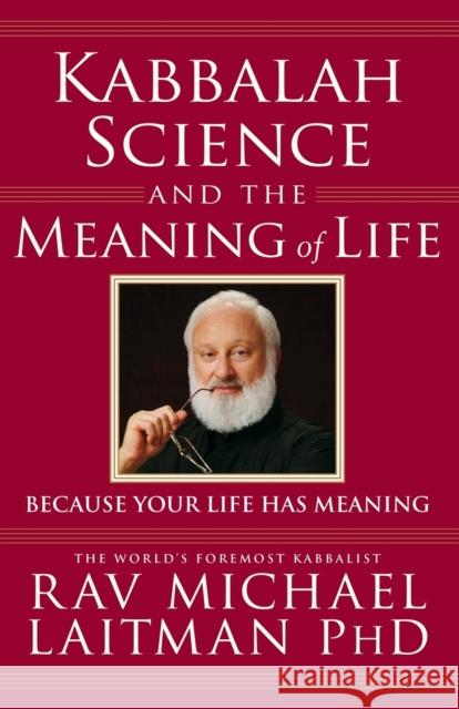 Kabbalah, Science & the Meaning of Life: Because Your Life Has Meaning Rav Michael Laitman, PhD 9780973826890 Laitman Kabbalah Publishers - książka