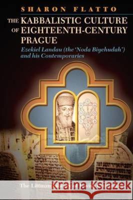 Kabbalistic Culture of Eighteenth-Century Prague: Ezekiel Landau (the 'Noda Biyehudah') and His Contemporaries Sharon Flatto 9781906764791 Littman Library of Jewish Civilization - książka
