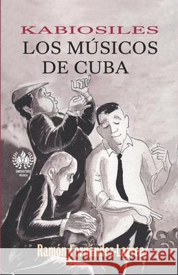 Kabiosiles. Los músicos de Cuba Fernández-Larrea, Ramón 9781950424214 Unosotrosediciones - książka