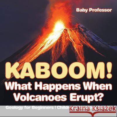 Kaboom! What Happens When Volcanoes Erupt? Geology for Beginners Children's Geology Books Baby Professor   9781541938199 Baby Professor - książka