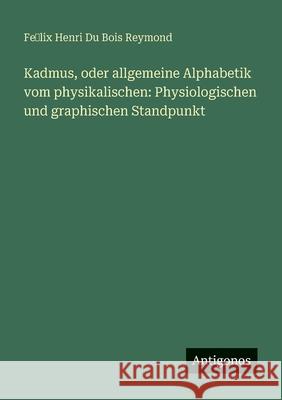 Kadmus, oder allgemeine Alphabetik vom physikalischen: Physiologischen und graphischen Standpunkt Fe̲lix Henri Du Bois Reymond 9783388474939 Antigonos Verlag - książka