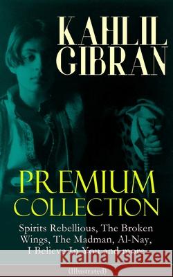 KAHLIL GIBRAN Premium Collection: Spirits Rebellious, The Broken Wings, The Madman, Al-Nay, I Believe In You and more (Illustrated): Inspirational Boo Kahlil Gibran 9788027332359 E-Artnow - książka