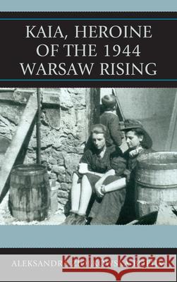 Kaia, Heroine of the 1944 Warsaw Rising Aleksandra Ziolkowska-Boehm 9780739172704 Lexington Books - książka