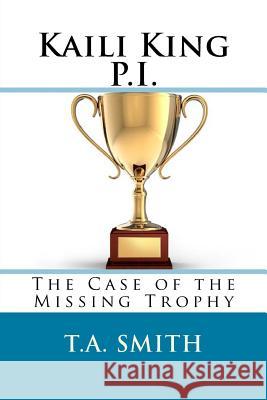 Kaili King P.I.: The Case of the Missing Trophy T. a. Smith 9781496077844 Createspace - książka